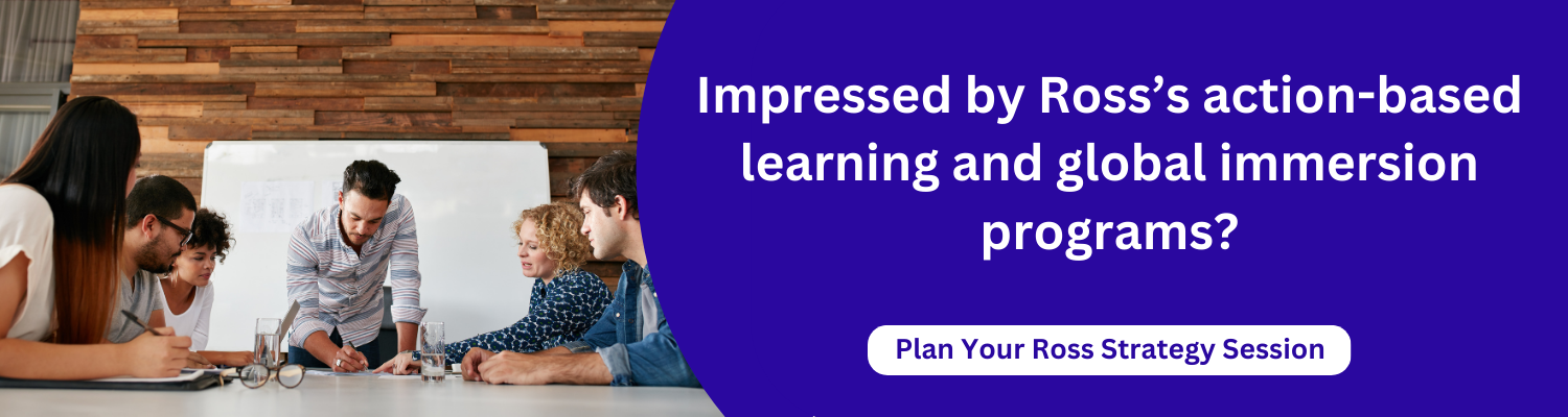 Impressed by Ross’s action-based learning and global immersion programs?