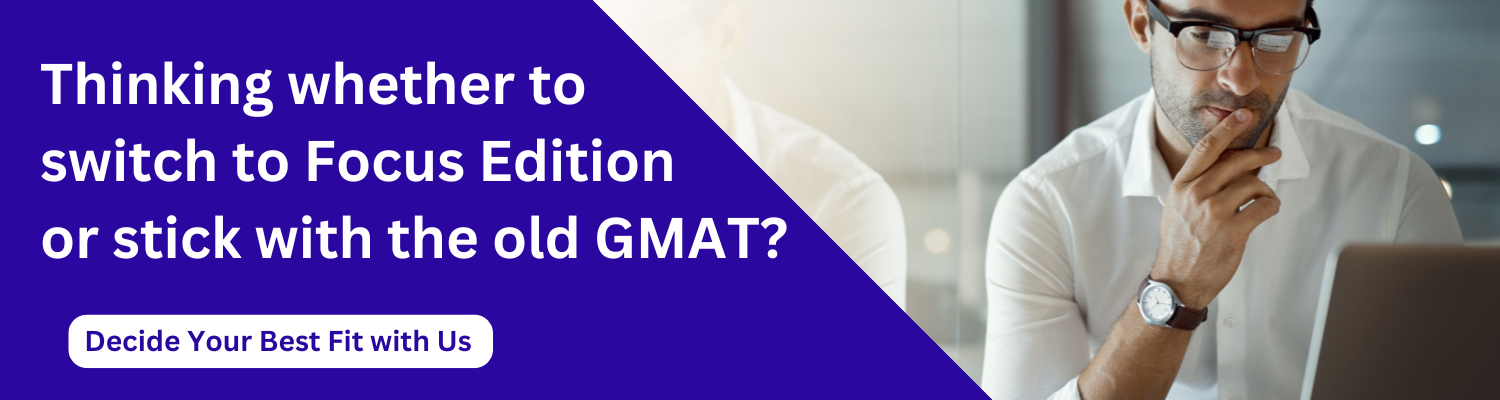 Thinking whether to 
switch to Focus Edition 
or stick with the old GMAT?
