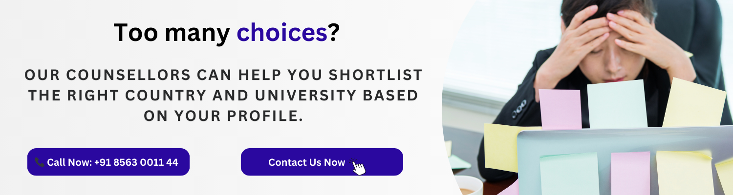 Our counsellors can help you shortlist the right country and university based on your profile.